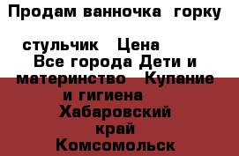 Продам ванночка, горку, стульчик › Цена ­ 300 - Все города Дети и материнство » Купание и гигиена   . Хабаровский край,Комсомольск-на-Амуре г.